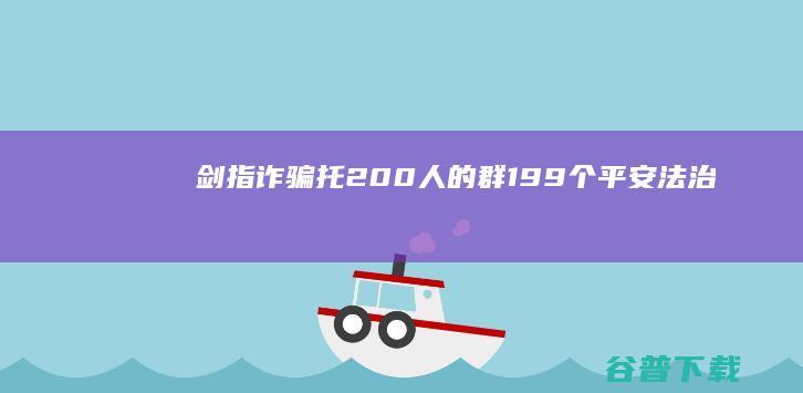 #剑指诈骗# 托 200人的群199个 #平安法治2020# 泰州警方捣毁一网络诈骗犯罪团伙 (#什么叫剑指)